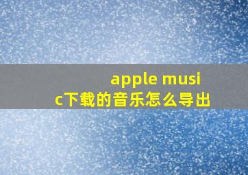 apple music下载的音乐怎么导出